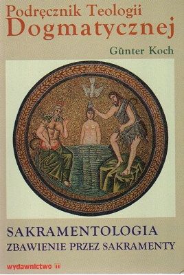 Podręcznik Teologii Dogmatycznej - Sakramentologia, zbawienie przez sakramenty