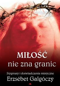 Miłość nie zna granic. Stygmaty i doświadczenia mistyczne Erzsebet Galgocza
