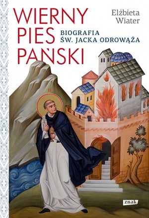 Wierny pies Pański. Biografia św. Jacka Odrowąża