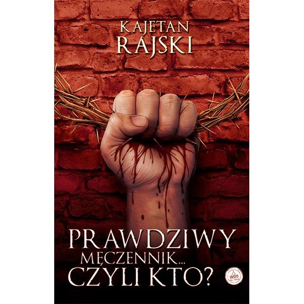 Prawdziwy męczennik... czyli kto?- Kajetan Rajski