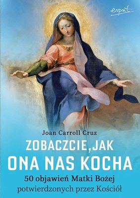 Zobaczcie jak Ona nas kocha. 50 objawień Matki Bożej potwierdzonych przez Kościół
