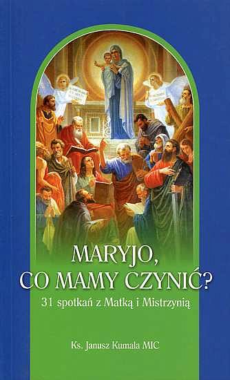 Maryjo, co mamy czynić? 31 spotkań z Matką i Mistrzynią