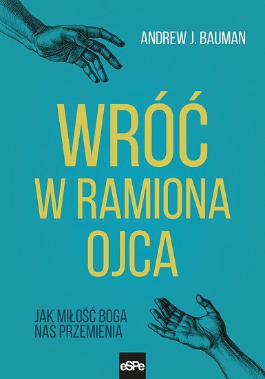 Wróć w ramiona Ojca Jak miłość Boga nas przemienia
