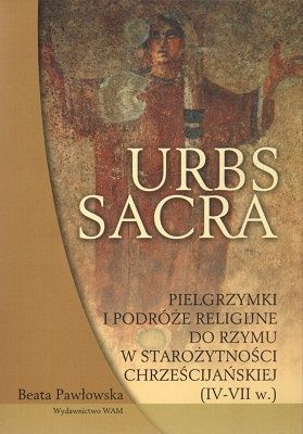 Urbs sacra. Pielgrzymki i podróże religijne do Rzymu w starożytności chrześcijańskiej