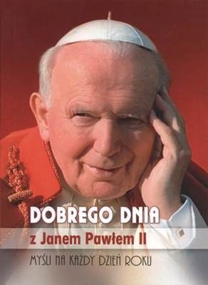 Dobrego dnia z Janem Pawłem II. Myśli na każdy dzień roku