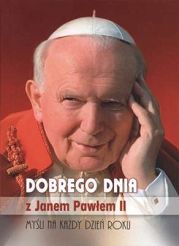 Dobrego dnia z Janem Pawłem II. Myśli na każdy dzień roku