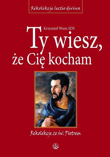 Ty wiesz że Cię kocham. Rekolekcje ze św. Piotrem - ks. Krzysztof Wons SDS
