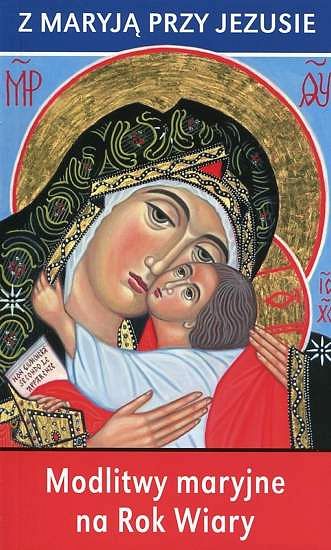 Z Maryją przy Jezusie. Modlitwy maryjne na Rok Wiary