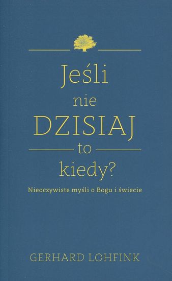 Jeśli nie dzisiaj, to kiedy? Nieoczywiste myśli o Bogu i świecie 