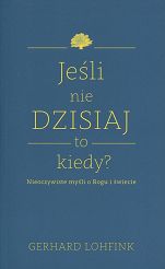 Jeśli nie dzisiaj, to kiedy? Nieoczywiste myśli o Bogu i świecie 