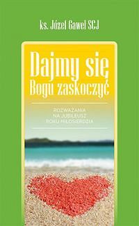 Dajmy się Bogu zaskoczyć. Rozważania na rok miłosierdzia