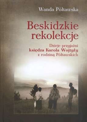 Beskidzkie rekolekcje. Dzieje przyjaźni księdza Karola Wojtyły z rodziną Półtawskich