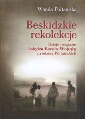 Beskidzkie rekolekcje. Dzieje przyjaźni księdza Karola Wojtyły z rodziną Półtawskich