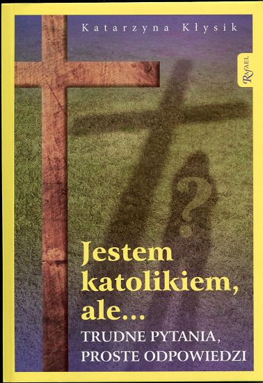 Jestem katolikiem, ale... trudne pytania, proste odpowiedzi
