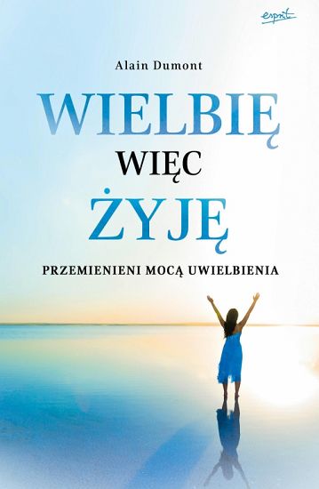 Wielbię, więc żyję Przemienieni mocą uwielbienia