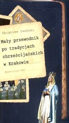 MAŁY PRZEWODNIK PO TRADYCJACH CHRZEŚCIJAŃSKICH W KRAKOWIE