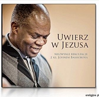 Uwierz w Jezusa. Niezwykłe rekolekjce z ks. Johnem Bashobora