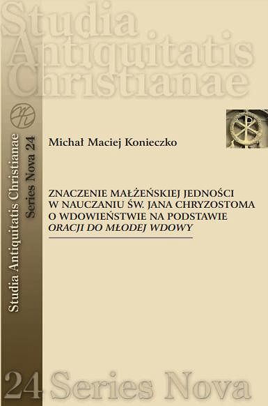 Znaczenie małżeńskiej jedności w nauczaniu Jana Chryzostoma o wdowieństwie - Michał Maciej Konieczko