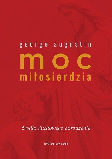Moc miłosierdzia. Źródło duchowego odrodzenia - George Augustin