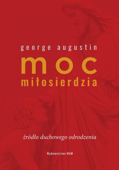 Moc miłosierdzia. Źródło duchowego odrodzenia - George Augustin
