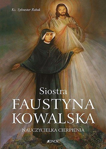 Siostra Faustyna Kowalska nauczycielka cierpienia - ks. dr Sylwester Robak