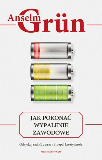 Jak pokonać wypalenie zawodowe Odzyskaj radość w pracy i rozpal kreatywność - Anselm Grun