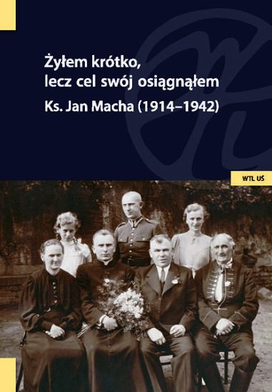 Żyłem krótko, lecz cel swój osiągnąłem - Jan Macha ks.(1914–1942)