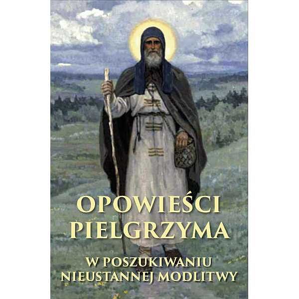 Opowieści pielgrzyma. W poszukiwaniu nieustannej modlitwy