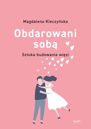 Obdarowani sobą. Sztuka budowania więzi - Kleczyńska Magdalena