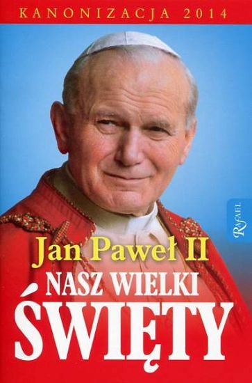Jan Paweł II. Nasz wielki święty. Kanonizacja 2014
