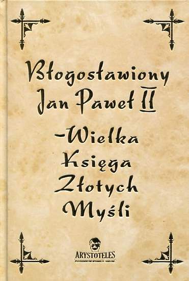 Błogosławiony Jan Paweł II - Wielka Księga Złotych Myśli