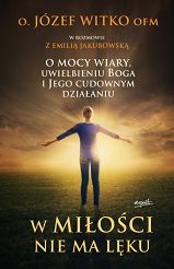 W miłości nie ma lęku O mocy wiary, uwielbieniu Boga i Jego cudownym działaniu