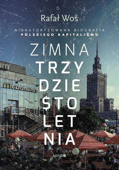 Zimna trzydziestoletnia Nieautoryzowana biografia polskiego kapitalizmu