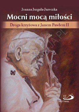 Mocni mocą miłości. Droga krzyżowa z Janem Pawłem II