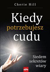 KIEDY POTRZEBUJESZ CUDU. Siedem sekretów wiary