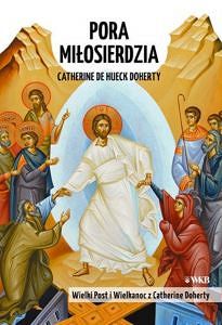 Pora miłosierdzia. Wielki Post i Wielkanoc z Catherine Doherty.