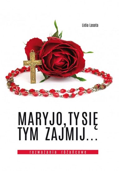 Maryjo Ty się tym zajmij... Rozważania różańcowe