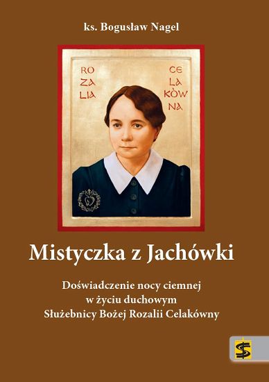 Mistyczka z Jachówki. Doświadczenie nocy ciemnej w życiu duchowym Służebnicy Bożej Rozalii Celakówny - ks. Bogusław Nagel 