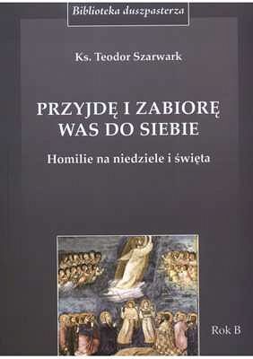 Przyjdę i zabiorę was do siebie. Homilie na niedziele i święta. Rok B