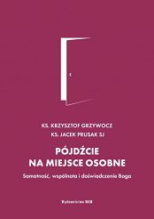 Pójdźcie na miejsce osobne Samotność, wspólnota i doświadczenie Boga - ks. Krzysztof Grzywocz, Jacek Prusak SJ