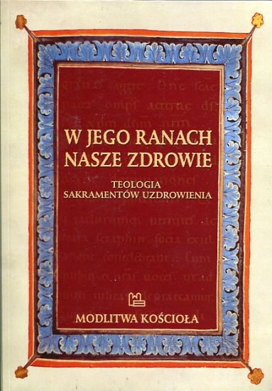 W Jego ranach nasze zdrowie Teologia sakramentów uzdrowienia