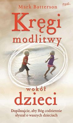 Kręgi modlitwy wokół dzieci. Dopilnujcie aby Bóg codziennie słyszał o waszych dzieciach