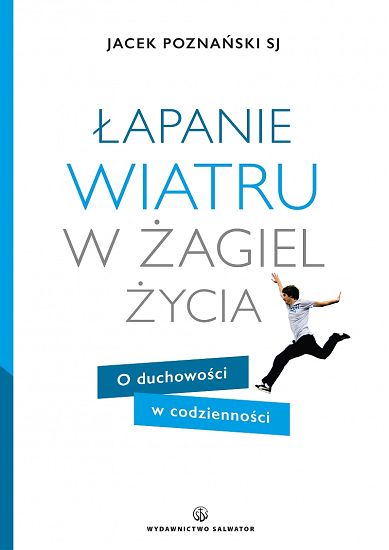  Łapanie wiatru w żagiel życia. O duchowości w codzienności