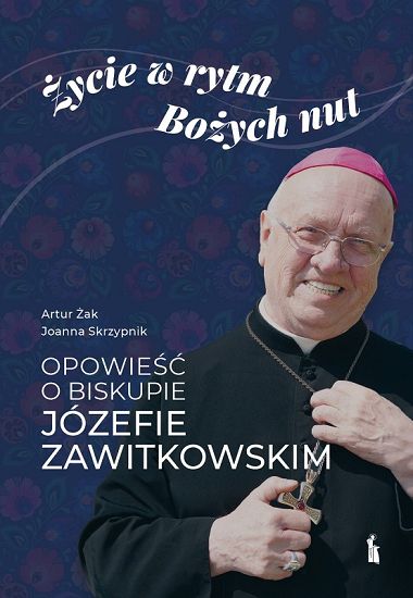 Życie w rytm Bożych nut. Opowieść o biskupie Józefie Zawitkowskim - Artur Żak, Joanna Skrzypnik