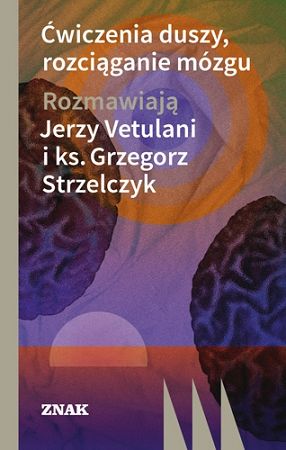 Ćwiczenia duszy, rozciąganie mózgu. Rozmawiają Jerzy Vetulani i ks. Grzegorz Strzelczyk