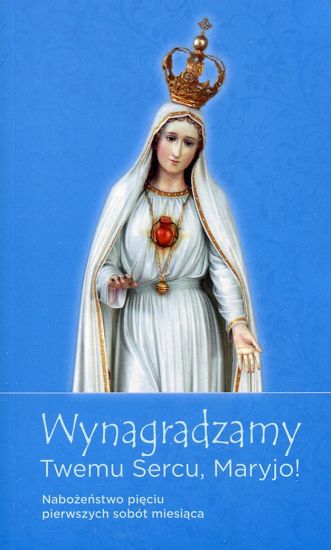 Wynagradzamy Twemu Sercu Maryjo! Nabożeństwo pięć pierwszych sobót miesiaca