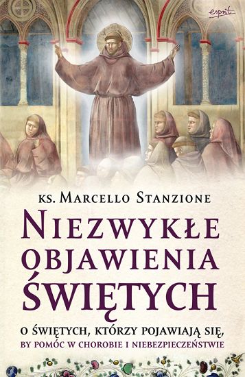 Niezwykłe objawienia Świętych. O Świętych, którzy pojawiają się by pomóc w chorobie i niebezpieczeństwie
