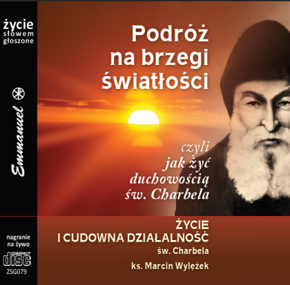 Podróż na brzegi światłości czyli jak żyć duchowością św.Charbela - Życie i cudowna działalność św.Charbela-płyta CD