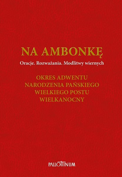 Na ambonkę T.2 Oracje Rozważania Modlitwy wiernych Okres Adwentu Narodzenia Pańskiego Wielkiego Postu Wielkanocny