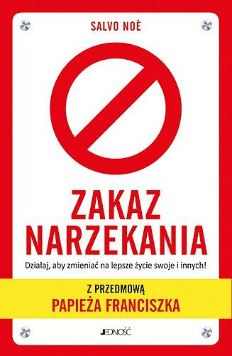 Zakaz narzekania. Działaj, aby zmieniać na lepsze życie swoje i innych. Z przedmową papieża Franciszka - Salvo Noè